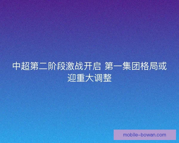 中超第二阶段激战开启 第一集团格局或迎重大调整
